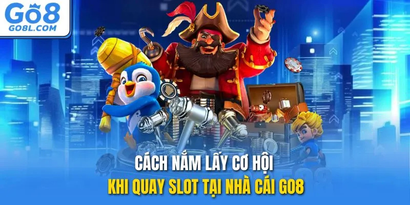 Cách nắm lấy cơ hội khi quay slot tại nhà cái GO8