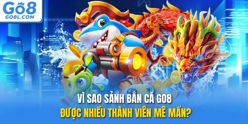 Vì sao sảnh bắn cá GO8 được nhiều thành viên mê mẩn?