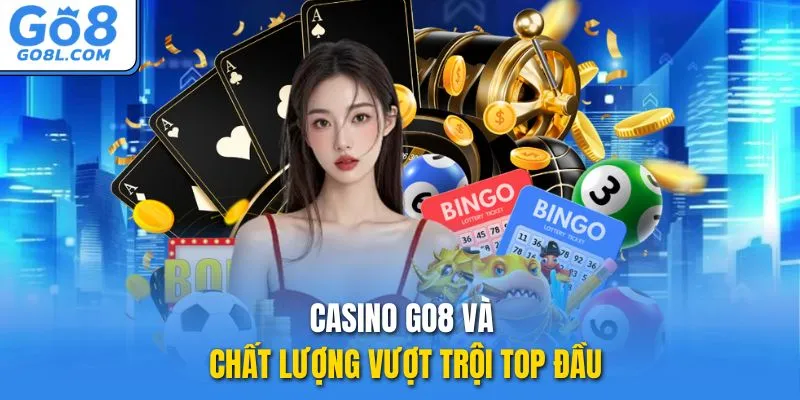 Casino GO8 và chất lượng vượt trội TOP đầu
