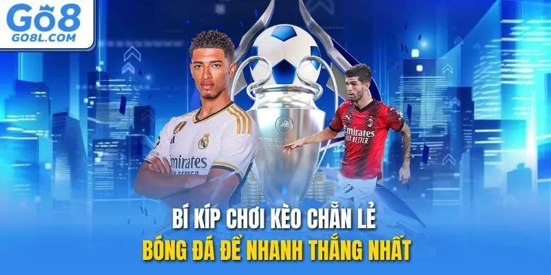 Bí kíp chơi kèo chẵn lẻ bóng đá để nhanh thắng nhất