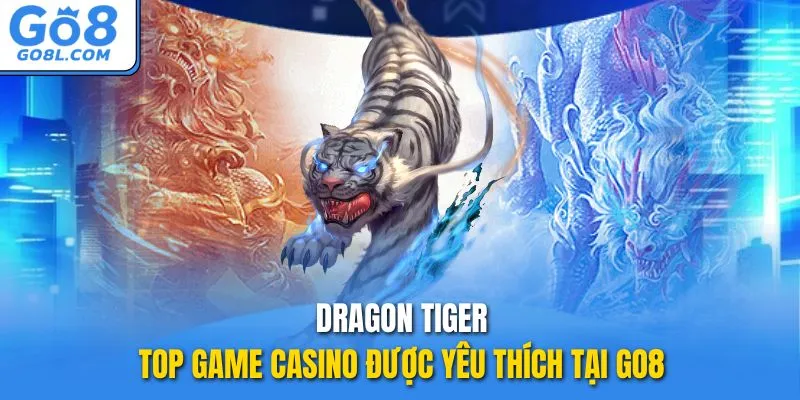 Dragon Tiger – Top game casino được yêu thích tại GO8