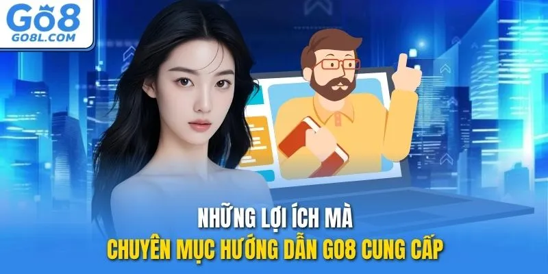 Những lợi ích mà chuyên mục hướng dẫn GO8 cung cấp