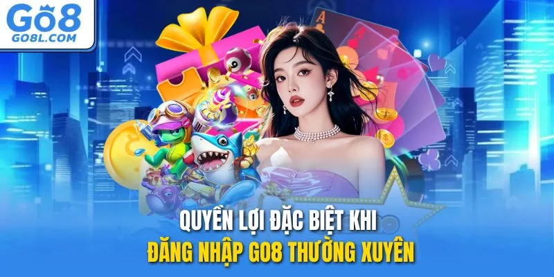 Quyền lợi đặc biệt khi đăng nhập GO8 thường xuyên