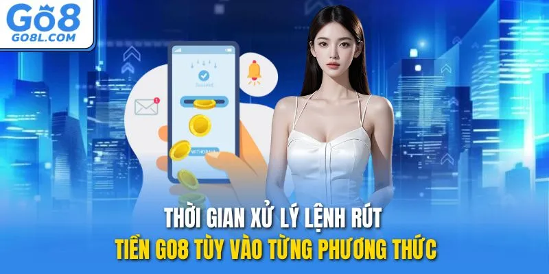 Thời gian xử lý lệnh rút tiền GO8 tùy vào từng phương thức